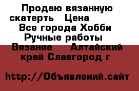 Продаю вязанную скатерть › Цена ­ 3 000 - Все города Хобби. Ручные работы » Вязание   . Алтайский край,Славгород г.